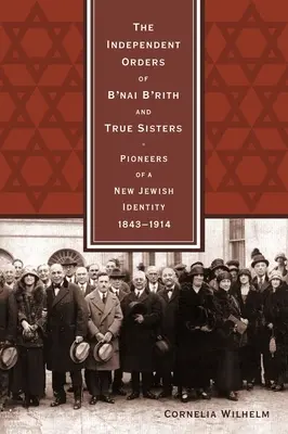 Die unabhängigen Orden von B'nai B'rith und True Sisters: Pioniere einer neuen jüdischen Identität, 1843-1914 - The Independent Orders of B'nai B'rith and True Sisters: Pioneers of a New Jewish Identity, 1843-1914