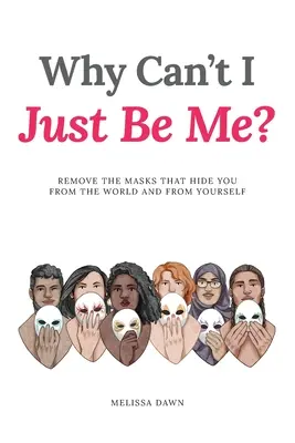 Warum kann ich nicht einfach ich selbst sein? Entferne die Masken, die dich vor der Welt und vor dir selbst verstecken - Why Can't I Just Be Me?: Remove the Masks that Hide You from the World and from Yourself