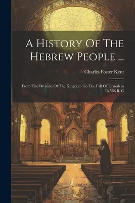 Eine Geschichte des hebräischen Volkes ...: Von der Teilung des Königreichs bis zum Fall Jerusalems im Jahre 586 v. Chr. - A History Of The Hebrew People ...: From The Division Of The Kingdom To The Fall Of Jerusalem In 586 B. C