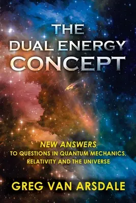 Das duale Energiekonzept: Neue Antworten auf Fragen der Quantenmechanik, der Relativitätstheorie und des Universums - The Dual Energy Concept: New Answers to Questions in Quantum Mechanics, Relativity and the Universe