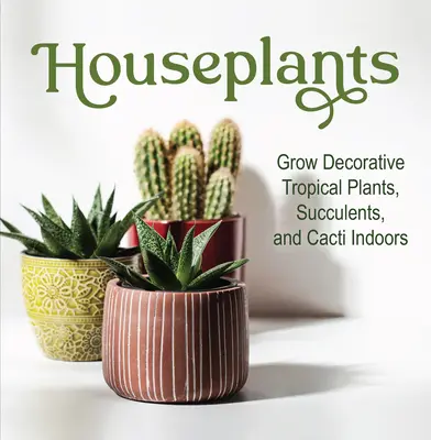 Zimmerpflanzen: Wachsen dekorative tropische Pflanzen, Sukkulenten und Kakteen im Haus - Houseplants: Grow Decorative Tropical Plants, Succulents, and Cacti Indoors