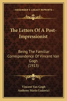 Die Briefe eines Post-Impressionisten: Die vertraute Korrespondenz von Vincent Van Gogh (1913) - The Letters Of A Post-Impressionist: Being The Familiar Correspondence Of Vincent Van Gogh (1913)