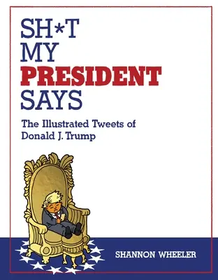 Sh*t My President Says: Die illustrierten Tweets von Donald J. Trump - Sh*t My President Says: The Illustrated Tweets of Donald J. Trump