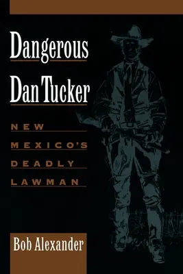 Dangerous Dan Tucker: New Mexicos tödlicher Gesetzeshüter - Dangerous Dan Tucker: New Mexico's Deadly Lawman