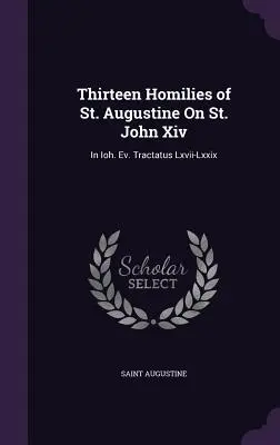 Dreizehn Predigten des heiligen Augustinus über den heiligen Johannes Xiv: In Ioh. Ev. Tractatus Lxvii-Lxxix - Thirteen Homilies of St. Augustine On St. John Xiv: In Ioh. Ev. Tractatus Lxvii-Lxxix