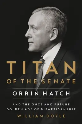 Titan des Senats: Orrin Hatch und das einstige und zukünftige goldene Zeitalter der Zweiparteienherrschaft - Titan of the Senate: Orrin Hatch and the Once and Future Golden Age of Bipartisanship