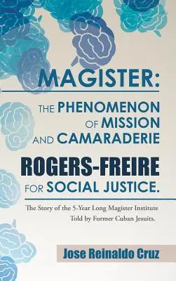 Magister: Das Phänomen von Mission und Kameradschaft Rogers-Freire für soziale Gerechtigkeit: Die Geschichte der 5 Jahre langen Magister Ins - Magister: The Phenomenon of Mission and Camaraderie Rogers-Freire for Social Justice.: The Story of the 5-Year Long Magister Ins