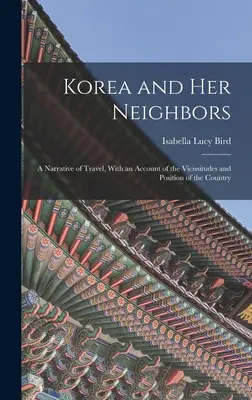 Korea und seine Nachbarländer: Eine Reiseerzählung mit einem Bericht über die Wechselfälle und die Lage des Landes - Korea and Her Neighbors: A Narrative of Travel, With an Account of the Vicissitudes and Position of the Country