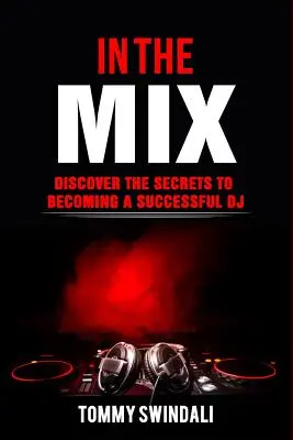 Im Mix: Entdecken Sie die Geheimnisse eines erfolgreichen DJs - In The Mix: Discover The Secrets to Becoming a Successful DJ