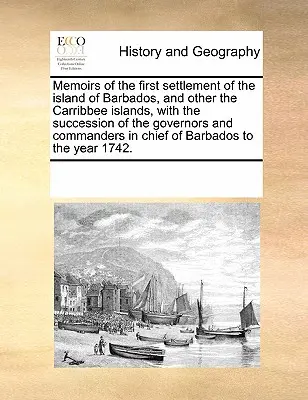 Erinnerungen an die erste Besiedlung der Insel Barbados und anderer Karibikinseln, mit der Nachfolge der Gouverneure und Kommandanten in Chi - Memoirs of the First Settlement of the Island of Barbados, and Other the Carribbee Islands, with the Succession of the Governors and Commanders in Chi