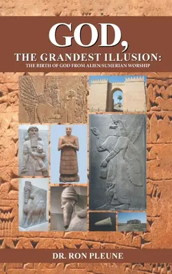 Gott, die großartigste Illusion: Die Geburt Gottes aus der außerirdisch-sumerischen Anbetung - God, The Grandest Illusion: The Birth Of God From Alien/Sumerian Worship