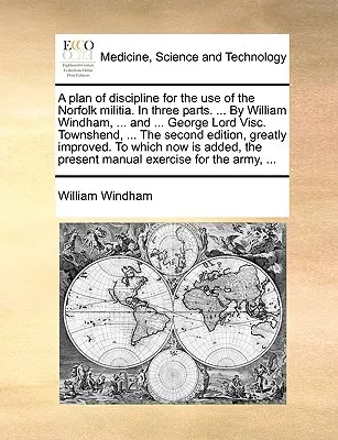 A Plan of Discipline for the Use of the Norfolk Militia. in Three Parts. ... von William Windham, ... und ... George Lord Visc. Townshend, ... der Seco - A Plan of Discipline for the Use of the Norfolk Militia. in Three Parts. ... by William Windham, ... and ... George Lord Visc. Townshend, ... the Seco