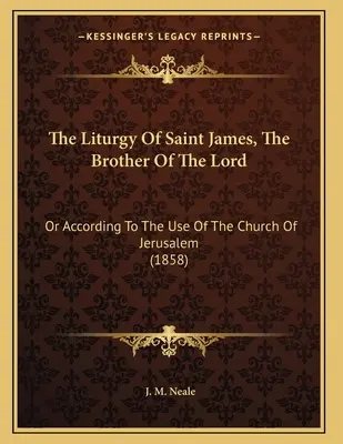 Die Liturgie des heiligen Jakobus, des Bruders des Herrn: Oder nach dem Gebrauch der Kirche von Jerusalem (1858) - The Liturgy Of Saint James, The Brother Of The Lord: Or According To The Use Of The Church Of Jerusalem (1858)