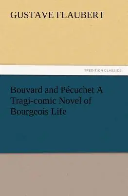 Bouvard und Pcuchet Ein tragikomischer Roman aus dem bürgerlichen Leben - Bouvard and Pcuchet A Tragi-comic Novel of Bourgeois Life