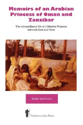 Memoiren einer arabischen Prinzessin aus Oman und Sansibar - Das außergewöhnliche Leben einer muslimischen Prinzessin zwischen Ost und West - Memoirs of an Arabian Princess of Oman and Zanzibar - The Extraordinary Life of a Muslim Princess Between East and West