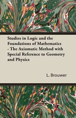 Studien zur Logik und zu den Grundlagen der Mathematik - Die axiomatische Methode unter besonderer Berücksichtigung von Geometrie und Physik - Studies in Logic and the Foundations of Mathematics - The Axiomatic Method with Special Reference to Geometry and Physics
