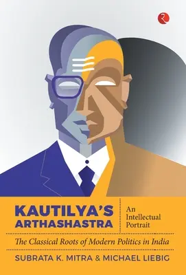 Kautilya's Arthashastra: Ein intellektuelles Porträt: Die klassischen Wurzeln der modernen Politik in Indien - Kautilya'S Arthashastra: An Intellectual Portrait: The Classical Roots Of Modern Politics In India