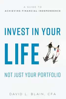 Investieren Sie in Ihr Leben, nicht nur in Ihr Portfolio: Ein Leitfaden zur Erlangung finanzieller Unabhängigkeit - Invest in Your Life Not Just Your Portfolio: A Guide to Achieving Financial Independence