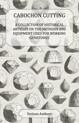 Cabochon-Schleifen - Eine Sammlung historischer Artikel über die Methoden und Geräte zur Bearbeitung von Edelsteinen - Cabochon Cutting - A Collection of Historical Articles on the Methods and Equipment Used for Working Gemstones