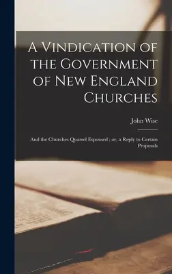 Vindication of the Government of New England Churches: and the Churches Quarrel Espoused; or, a Reply to Certain Proposals - A Vindication of the Government of New England Churches: and the Churches Quarrel Espoused; or, a Reply to Certain Proposals