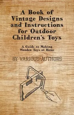 Ein Buch mit alten Entwürfen und Anleitungen für Kinderspielzeug für draußen - Ein Leitfaden für die Herstellung von Holzspielzeug zu Hause - A Book of Vintage Designs and Instructions for Outdoor Children's Toys - A Guide to Making Wooden Toys at Home