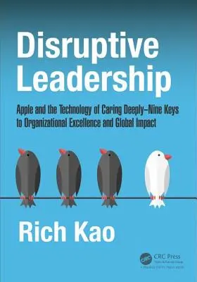 Disruptive Führung: Apple und die Technology of Caring Deeply - Neun Schlüssel zu organisatorischer Exzellenz und globaler Wirkung - Disruptive Leadership: Apple and the Technology of Caring Deeply--Nine Keys to Organizational Excellence and Global Impact