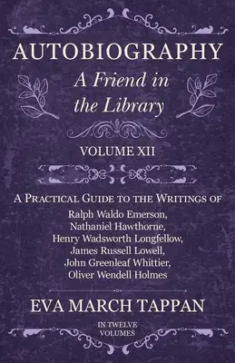 Autobiographie - Ein Freund in der Bibliothek: Band XII - Ein praktischer Leitfaden zu den Schriften von Ralph Waldo Emerson, Nathaniel Hawthorne, Henry Wadsworth L - Autobiography - A Friend in the Library: Volume XII - A Practical Guide to the Writings of Ralph Waldo Emerson, Nathaniel Hawthorne, Henry Wadsworth L