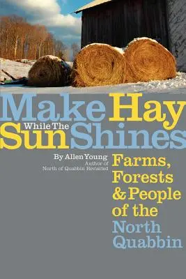 Heu machen, solange die Sonne scheint: Bauernhöfe, Wälder und Menschen am North Quabbin - Make Hay While the Sun Shines: Farms, Forests and People of the North Quabbin