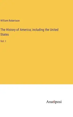 Die Geschichte Amerikas, einschließlich der Vereinigten Staaten von Amerika: Bd. I - The History of America; including the United States: Vol. I