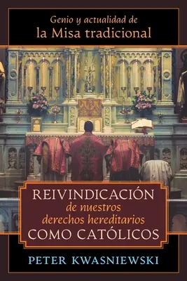 Reivindicacin de nuestros derechos hereditarios como catlicos: Genio y actualidad de la Misa tradicional