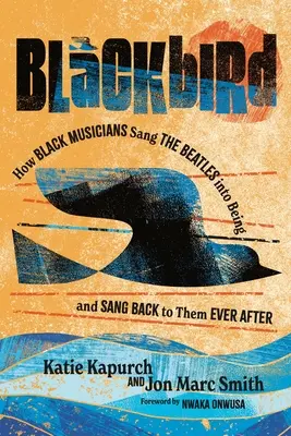 Blackbird: Wie schwarze Musiker die Beatles ins Leben riefen - und danach immer wieder zu ihnen zurückgesungen haben - Blackbird: How Black Musicians Sang the Beatles Into Being--And Sang Back to Them Ever After