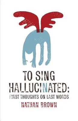 Halluziniert zu singen: Erste Überlegungen zu den letzten Worten - To Sing Hallucinated: First Thoughts on Last Words