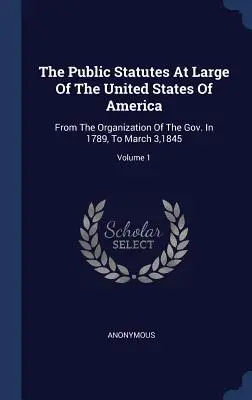 Die öffentlichen Statuten der Vereinigten Staaten von Amerika: Von der Gründung der Regierung im Jahre 1789 bis zum 3. März 1845; Band 1 - The Public Statutes At Large Of The United States Of America: From The Organization Of The Gov. In 1789, To March 3,1845; Volume 1