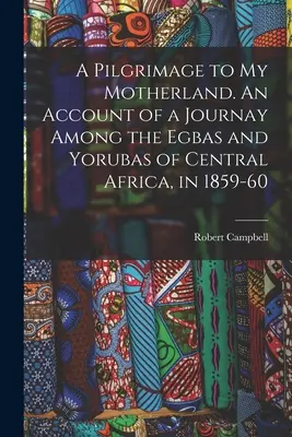 Eine Pilgerreise in mein Heimatland. Ein Bericht über eine Reise zu den Egbas und Yorubas in Zentralafrika, 1859-60 - A Pilgrimage to My Motherland. An Account of a Journay Among the Egbas and Yorubas of Central Africa, in 1859-60