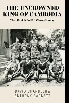 Der ungekrönte König von Kambodscha: Das Leben von Oberstleutnant E D (Moke) Murray - The Uncrowned King of Cambodia: The Life of Lt Col E D (Moke) Murray