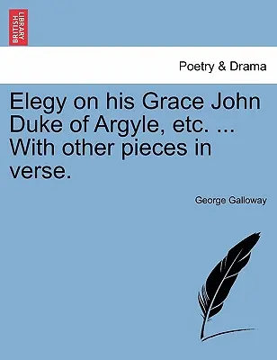 Elegie auf Seine Gnaden John Duke of Argyle, Etc. ... mit anderen Stücken in Versen. - Elegy on His Grace John Duke of Argyle, Etc. ... with Other Pieces in Verse.