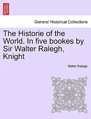 The Historie of the World. In fünf Büchern von Sir Walter Ralegh, Knight - The Historie of the World. In five bookes by Sir Walter Ralegh, Knight