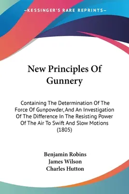 New Principles Of Gunnery: Enthält die Bestimmung der Kraft des Schießpulvers und eine Untersuchung des Unterschieds in der Widerstandskraft - New Principles Of Gunnery: Containing The Determination Of The Force Of Gunpowder, And An Investigation Of The Difference In The Resisting Power