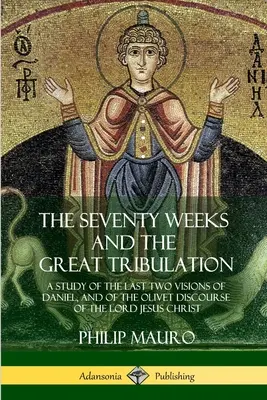 Die siebzig Wochen und die große Trübsal: Eine Untersuchung der letzten beiden Visionen Daniels und der Ölbergrede des Herrn Jesus Christus - The Seventy Weeks and the Great Tribulation: A Study of the Last Two Visions of Daniel, and of the Olivet Discourse of the Lord Jesus Christ