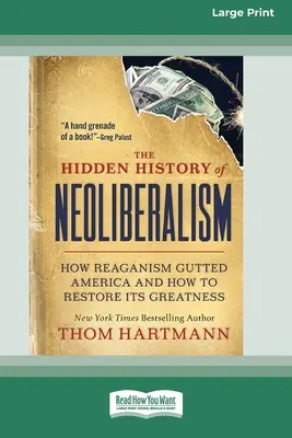 Die verborgene Geschichte des Neoliberalismus: Wie der Reaganismus Amerika zerstörte und wie man seine Größe wiederherstellen kann [Großdruck 16 Pt Edition] - The Hidden History of Neoliberalism: How Reaganism Gutted America and How to Restore Its Greatness [Large Print 16 Pt Edition]