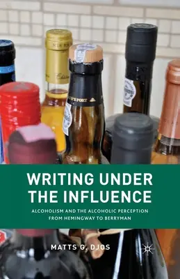 Schreiben unter Alkoholeinfluss: Alkoholismus und die Wahrnehmung des Alkoholikers von Hemingway bis Berryman - Writing Under the Influence: Alcoholism and the Alcoholic Perception from Hemingway to Berryman