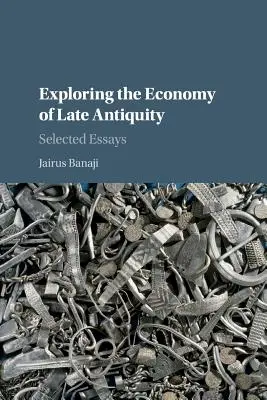 Die Erforschung der Wirtschaft der Spätantike: Ausgewählte Aufsätze - Exploring the Economy of Late Antiquity: Selected Essays