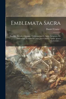 Emblemata sacra: Hoc est, decades quinque emblematum ex sacra scriptura, de dulcissimo nomine & cruce Jesu Christi, figuris aeneis inci