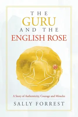 Der Guru und die englische Rose: Eine Geschichte von Authentizität, Mut und Wundern - The Guru and the English Rose: A Story of Authenticity, Courage and Miracles