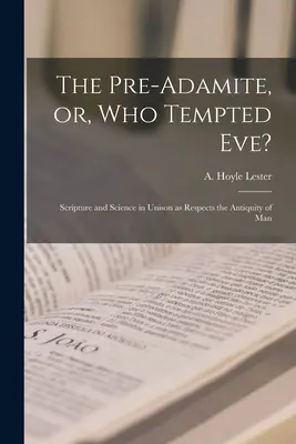 Der Präadamit oder: Wer hat Eva versucht? Schrift und Wissenschaft im Einklang in Bezug auf das Altertum des Menschen - The Pre-Adamite, or, Who Tempted Eve?: Scripture and Science in Unison as Respects the Antiquity of Man