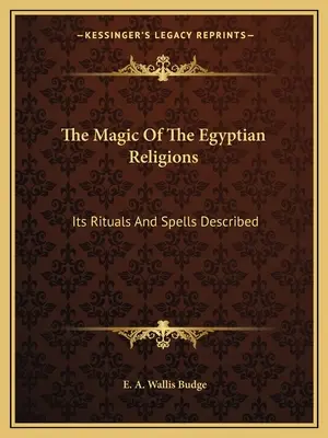 Die Magie der ägyptischen Religionen: Ihre Rituale und Zaubersprüche beschrieben - The Magic Of The Egyptian Religions: Its Rituals And Spells Described