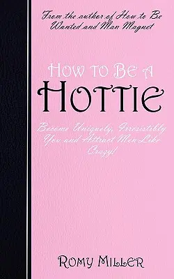 How to Be a Hottie: Werden Sie einzigartig, unwiderstehlich und ziehen Sie Männer wie verrückt an! - How to Be a Hottie: Become Uniquely, Irresistibly You and Attract Men Like Crazy!