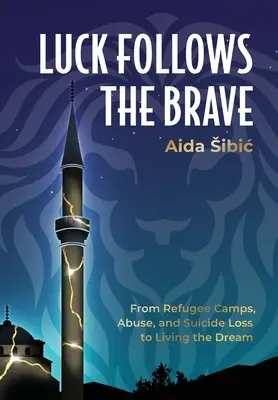 Das Glück folgt dem Mutigen: Von Flüchtlingslagern, Missbrauch und Selbstmordverlust zum Leben des Traums - Luck Follows the Brave: From Refugee Camps, Abuse, and Suicide Loss to Living the Dream