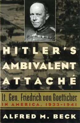 Hitlers ambivalentes Attachment: Generalleutnant Friedrich von Boetticher in Amerika, 1933-1941 - Hitler's Ambivalent Attach: Lt. Gen. Friedrich Von Boetticher in America, 1933-1941