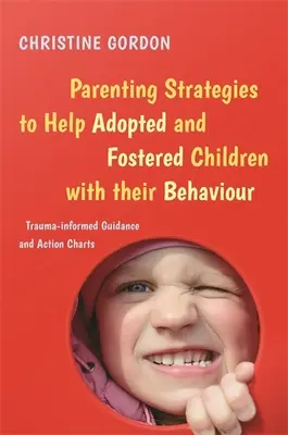 Erziehungsstrategien, um adoptierten und geförderten Kindern bei ihrem Verhalten zu helfen: Trauma-Informierte Anleitungen und Aktionsdiagramme - Parenting Strategies to Help Adopted and Fostered Children with Their Behaviour: Trauma-Informed Guidance and Action Charts